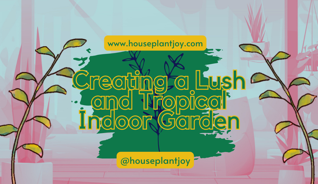 Creating a Lush and Tropical Indoor Garden