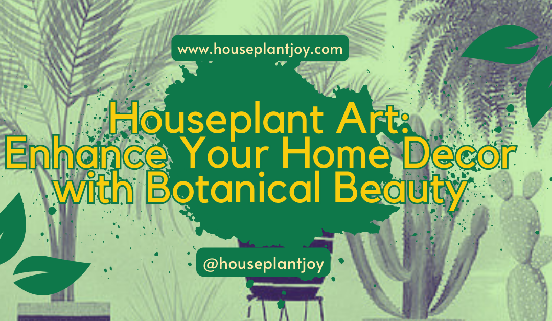 Houseplant Art: Enhance Your Home Decor with Botanical Beauty