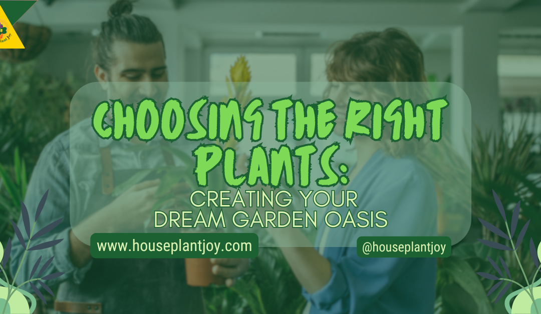 Choosing The Right Plants: Creating Your Dream Garden Oasis