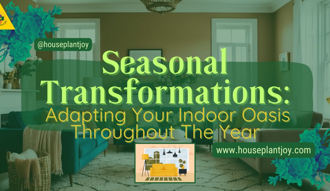 Seasonal Transformations: Adapting Your Indoor Oasis Throughout The Year